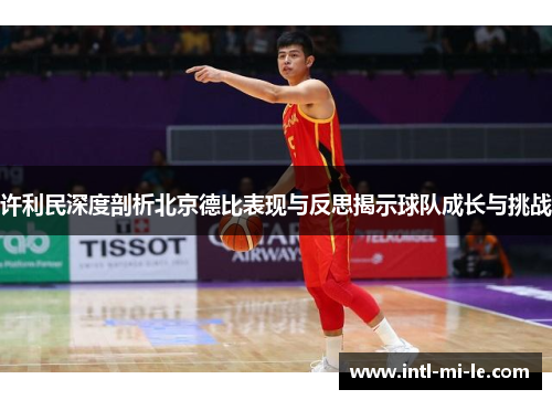许利民深度剖析北京德比表现与反思揭示球队成长与挑战