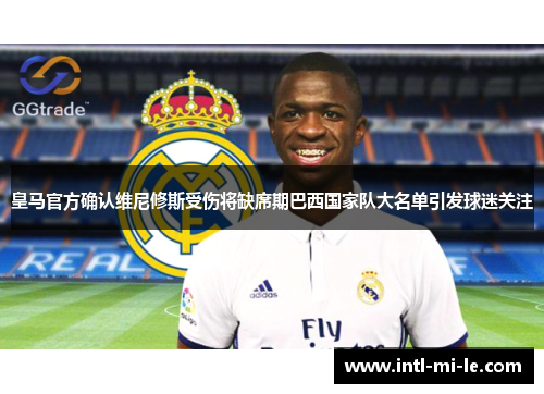 皇马官方确认维尼修斯受伤将缺席期巴西国家队大名单引发球迷关注