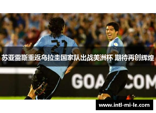 苏亚雷斯重返乌拉圭国家队出战美洲杯 期待再创辉煌