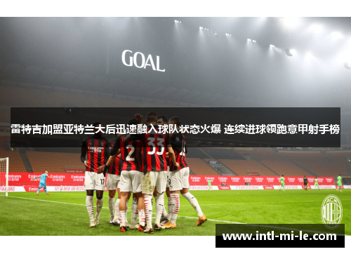 雷特吉加盟亚特兰大后迅速融入球队状态火爆 连续进球领跑意甲射手榜