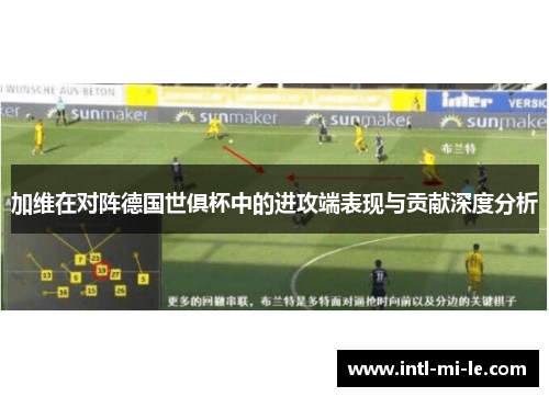 加维在对阵德国世俱杯中的进攻端表现与贡献深度分析