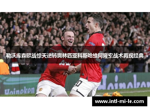 勒沃库森欧战惊天逆转奥林匹亚科斯哈维阿隆索战术再现经典